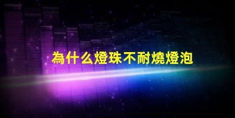 為什么燈珠不耐燒燈泡 高壓燈珠為什么容易燒